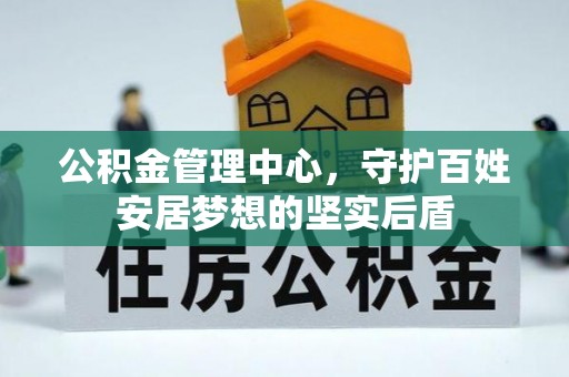 韩城公积金管理中心，守护百姓安居梦想的坚实后盾