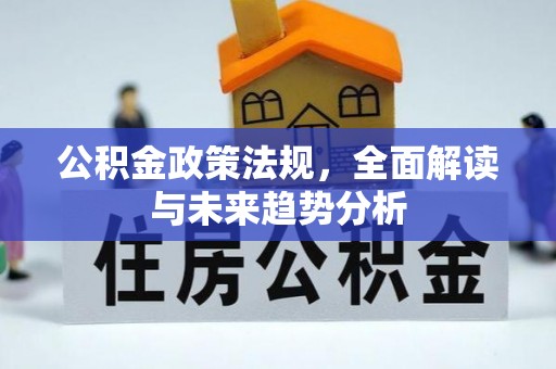 韩城公积金政策法规，全面解读与未来趋势分析