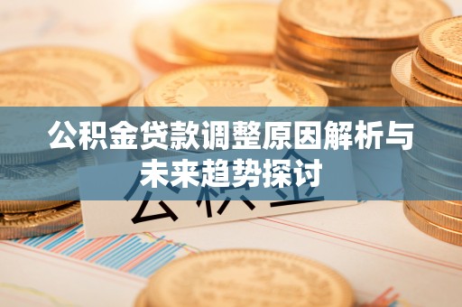 韩城公积金贷款调整原因解析与未来趋势探讨