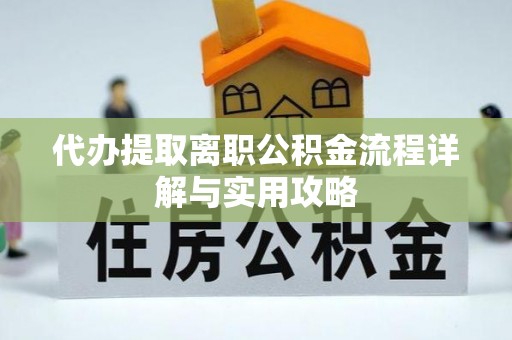 韩城代办提取离职公积金流程详解与实用攻略