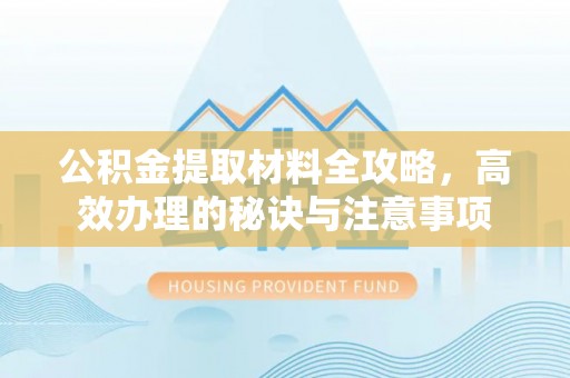 韩城公积金提取材料全攻略，高效办理的秘诀与注意事项