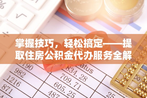 韩城掌握技巧，轻松搞定——提取住房公积金代办服务全解析