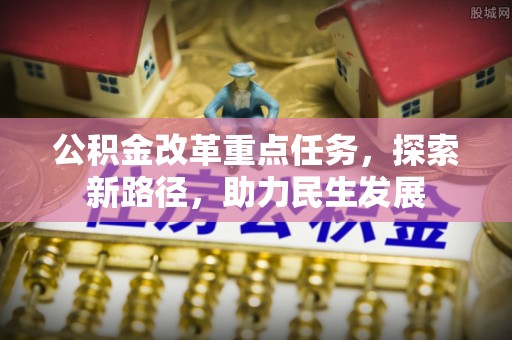 韩城公积金改革重点任务，探索新路径，助力民生发展