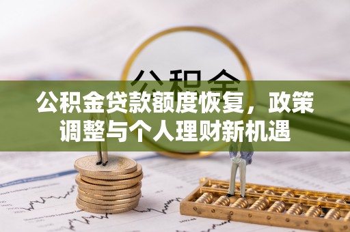 韩城公积金贷款额度恢复，政策调整与个人理财新机遇