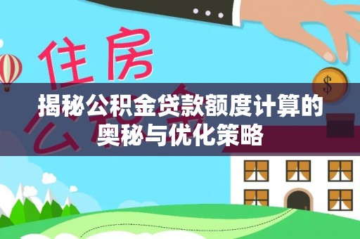 韩城揭秘公积金贷款额度计算的奥秘与优化策略