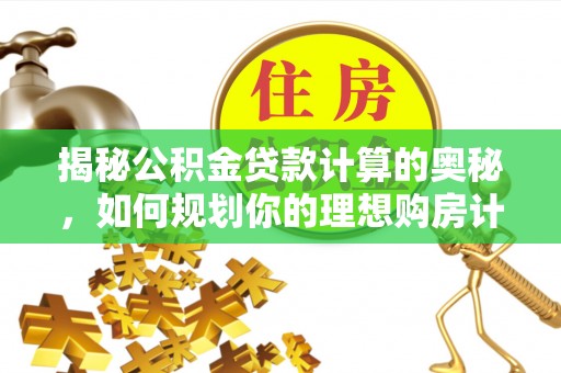韩城揭秘公积金贷款计算的奥秘，如何规划你的理想购房计划