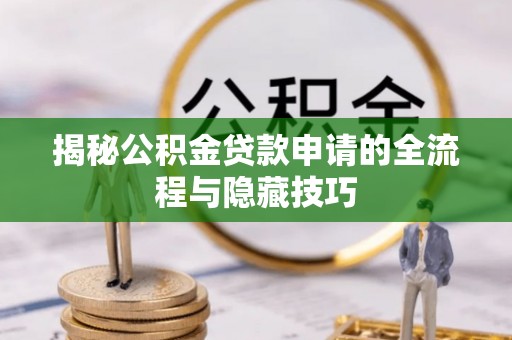 韩城揭秘公积金贷款申请的全流程与隐藏技巧
