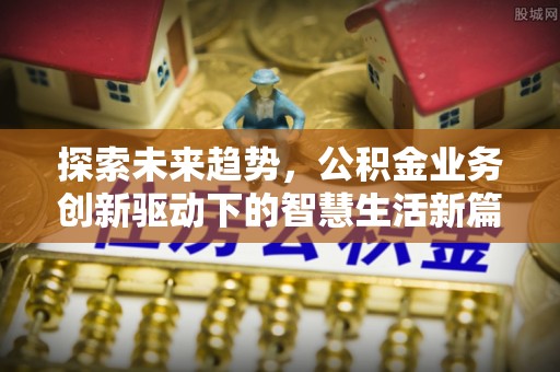 韩城探索未来趋势，公积金业务创新驱动下的智慧生活新篇章