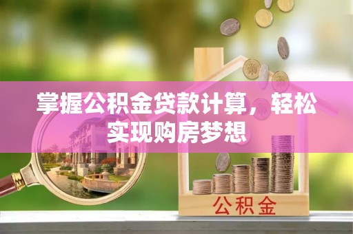 韩城掌握公积金贷款计算，轻松实现购房梦想