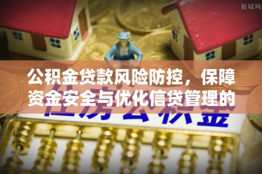 韩城公积金贷款风险防控，保障资金安全与优化信贷管理的关键策略