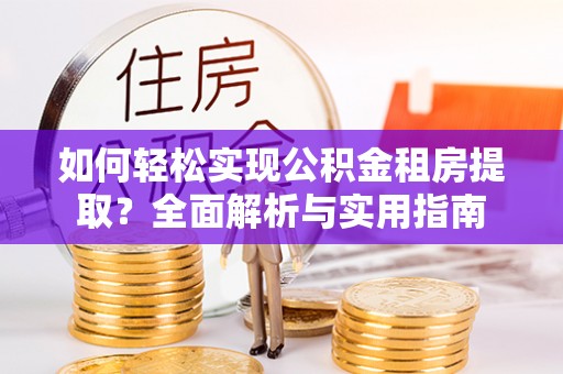韩城如何轻松实现公积金租房提取？全面解析与实用指南