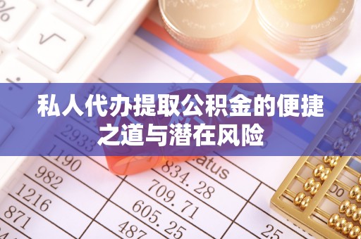 韩城私人代办提取公积金的便捷之道与潜在风险