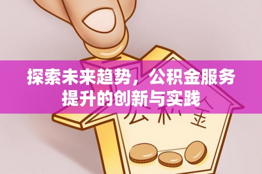 韩城探索未来趋势，公积金服务提升的创新与实践