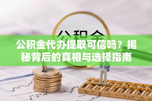 韩城公积金代办提取可信吗？揭秘背后的真相与选择指南