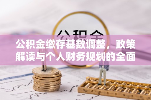 韩城公积金缴存基数调整，政策解读与个人财务规划的全面分析