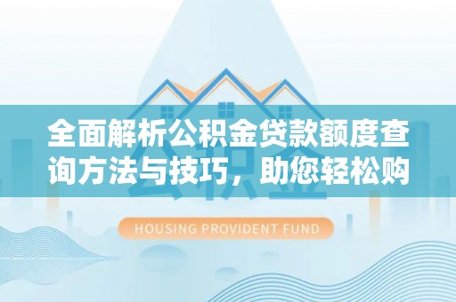 韩城全面解析公积金贷款额度查询方法与技巧，助您轻松购房