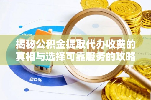 韩城揭秘公积金提取代办收费的真相与选择可靠服务的攻略