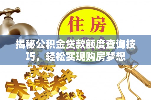韩城揭秘公积金贷款额度查询技巧，轻松实现购房梦想