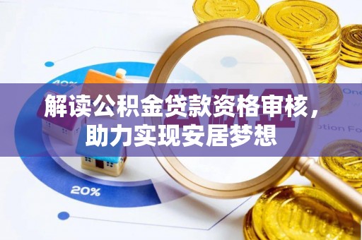 韩城解读公积金贷款资格审核，助力实现安居梦想
