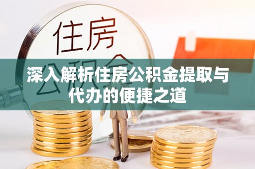 韩城深入解析住房公积金提取与代办的便捷之道