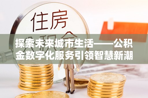 韩城探索未来城市生活——公积金数字化服务引领智慧新潮流
