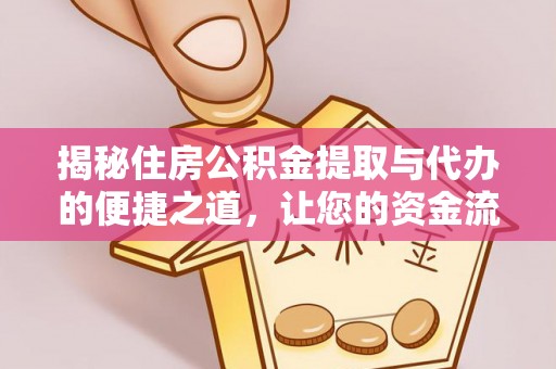 韩城揭秘住房公积金提取与代办的便捷之道，让您的资金流动更高效