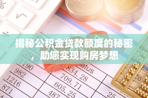 韩城揭秘公积金贷款额度的秘密，助您实现购房梦想