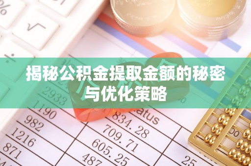 韩城揭秘公积金提取金额的秘密与优化策略