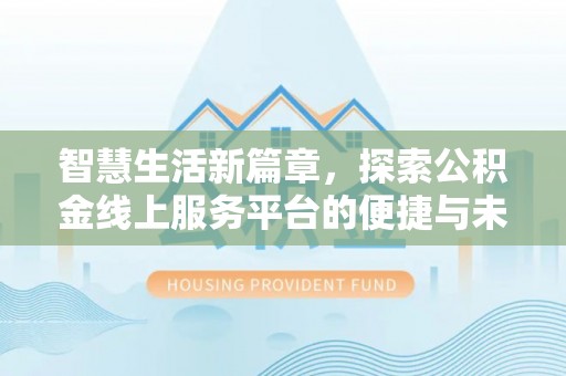 韩城智慧生活新篇章，探索公积金线上服务平台的便捷与未来
