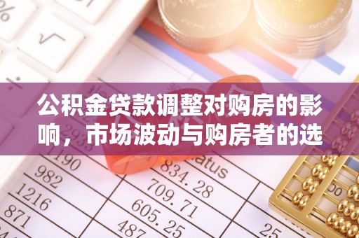 韩城公积金贷款调整对购房的影响，市场波动与购房者的选择