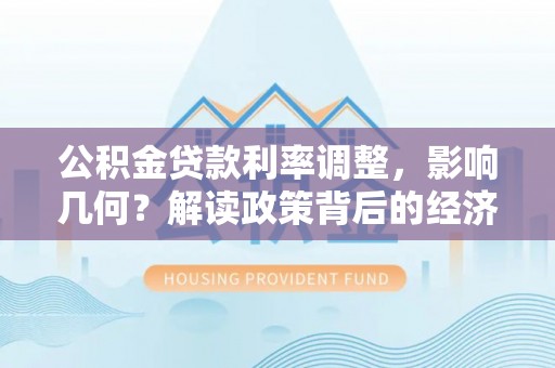 韩城公积金贷款利率调整，影响几何？解读政策背后的经济逻辑