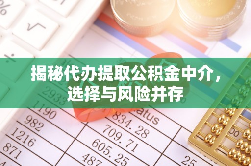韩城揭秘代办提取公积金中介，选择与风险并存