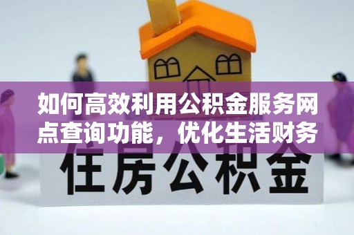 韩城如何高效利用公积金服务网点查询功能，优化生活财务管理