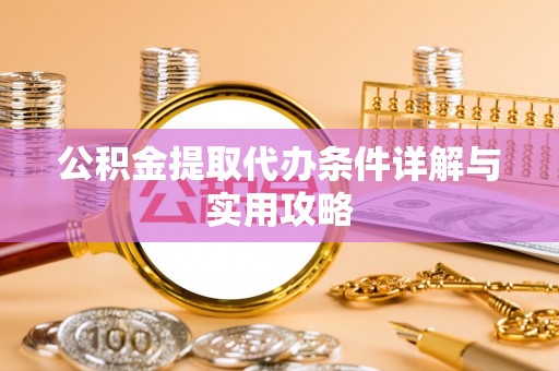 韩城公积金提取代办条件详解与实用攻略