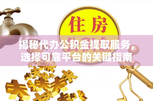 韩城揭秘代办公积金提取服务，选择可靠平台的关键指南