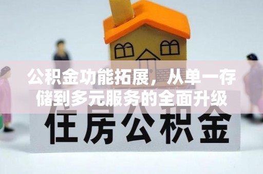 韩城公积金功能拓展，从单一存储到多元服务的全面升级
