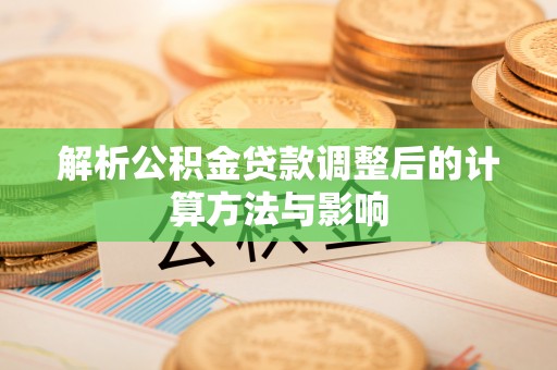 韩城解析公积金贷款调整后的计算方法与影响
