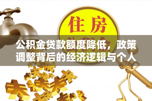 韩城公积金贷款额度降低，政策调整背后的经济逻辑与个人应对策略