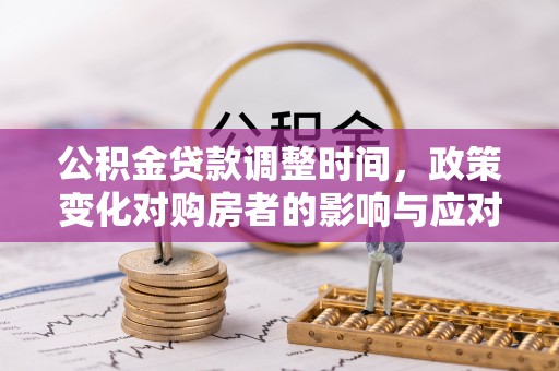 韩城公积金贷款调整时间，政策变化对购房者的影响与应对策略