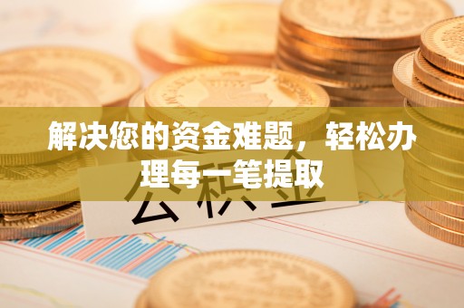 韩城解决您的资金难题，轻松办理每一笔提取