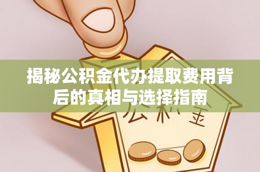 韩城揭秘公积金代办提取费用背后的真相与选择指南