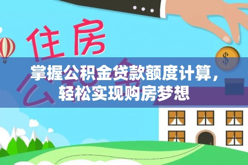 韩城掌握公积金贷款额度计算，轻松实现购房梦想