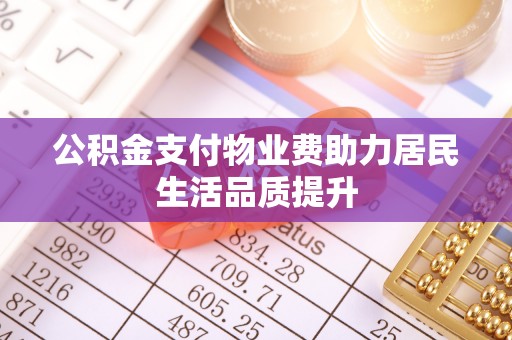 韩城公积金支付物业费助力居民生活品质提升