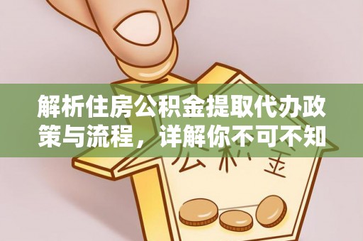 韩城解析住房公积金提取代办政策与流程，详解你不可不知的关键点
