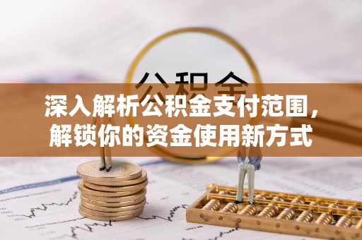 韩城深入解析公积金支付范围，解锁你的资金使用新方式