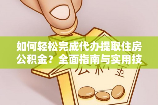 韩城如何轻松完成代办提取住房公积金？全面指南与实用技巧