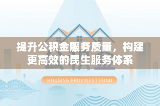 韩城提升公积金服务质量，构建更高效的民生服务体系