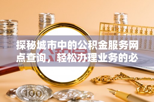 韩城探秘城市中的公积金服务网点查询，轻松办理业务的必备指南