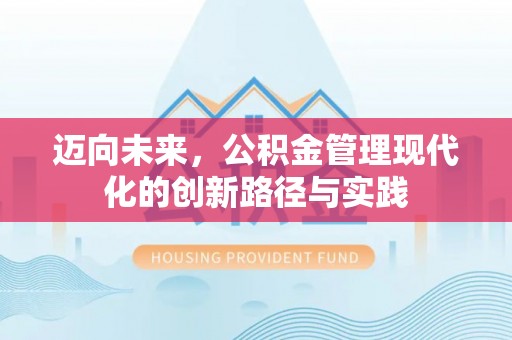 韩城迈向未来，公积金管理现代化的创新路径与实践