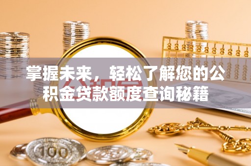 韩城掌握未来，轻松了解您的公积金贷款额度查询秘籍